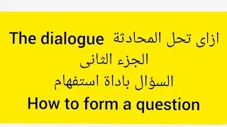 حل المحادثه  تكوين السؤال باداة استفهام....  How to form a question. الجزء الثانى