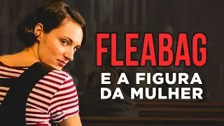 Fleabag e a Representa&ccedil;&atilde;o Feminina na TV