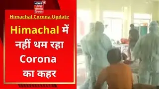 Himachal Corona Update : हिमाचल में नहीं थम रहा Corona का कहर | News18 Haryana