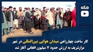 کار ساخت چهارراهی میدان هوایی بین‌المللی در شهر مزارشریف به ارزش حدود ۷ میلیون افغانی آغاز شد