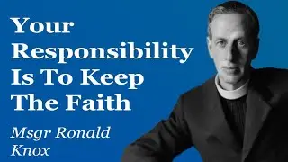 Your Responsibility Is To Keep The Faith | Msgr Ronald Knox