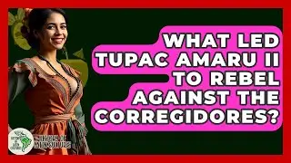 What Led Tupac Amaru II To Rebel Against The Corregidores? - History Of Latin Cultures