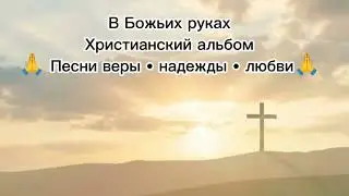 😇«В Божьих руках» | 🎼Христианский альбом прославления👏🙏