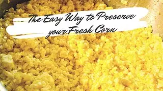 The Easiest way to Preserve your Fresh Corn to enjoy all Winter Long!