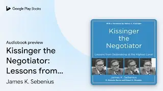 Kissinger the Negotiator: Lessons from&hellip; by James K. Sebenius &middot; Audiobook preview