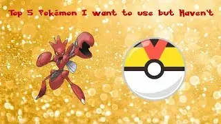 Top 5 Pok&eacute;mon I want to use but Haven't