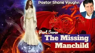 Part 7 - The Missing Manchild - Pastor Shane Vaughn 1/7/24