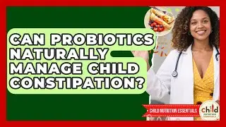 Can Probiotics Naturally Manage Child Constipation? - Child Nutrition Essentials