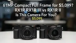 61 MP Compact Full Frame for $5,099?  RX1R III vs RX1R II. Is This Camera For You?