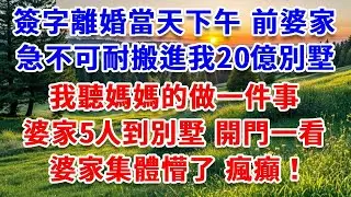 簽字離婚當天下午，前婆家急不可耐搬進我20億別墅，我聽媽媽的做一件事，婆家5人到別墅 開門一看，婆家集體懵了 瘋癲！#詩涵講故事#為人處世#生活經驗#情感故事#晚年哲理#說故事#完結文#原創故事