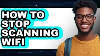 How to Stop Scanning Wifi - Full Guide