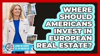 Where Should Americans Invest In European Real Estate? - Living in Europe as an American