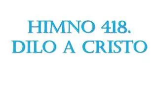 418  Dilo a Cristo