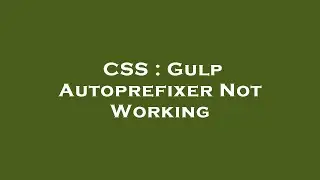 CSS : Gulp Autoprefixer Not Working