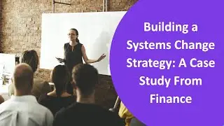 Building a Systems Change Strategy - A Case Study in Finance