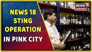 News 18 Sting Operation On Illegal Alcohol In The Pink City | Exclusive Report
