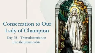 Marian Consecration - Day 25 - Transubstantiation into the Immaculate