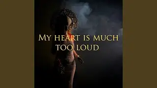 My heart is much too loud