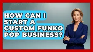 How Can I Start A Custom Funko Pop Business? - Collectible Dolls and Toys