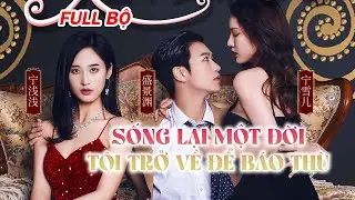 Sống Lại Một Đời, T&ocirc;i Trở Về Để B&aacute;o Th&ugrave; │ Full Version Lồng Tiếng │ Phim Hoa Ngữ