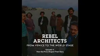 Rebel Architects, from Venice to the World Stage &mdash; Episode 4: How the Press Shaped Their Story