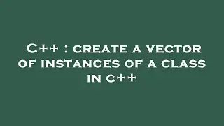 C++ : create a vector of instances of a class in c++