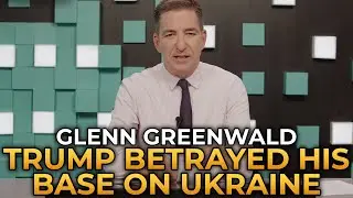Glenn Greenwald - Trump Betrayed His Base on Ukraine