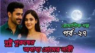 দুষ্টু পুরুষের অবাধ্য প্রেমের নারী পর্ব ২৭| নতুন বাংলা প্রেমের গল্প | Bangla Golpo 2025 | Love Story