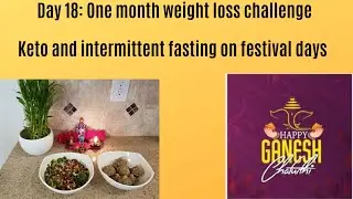 Day 18:  1 month weight loss challenge | Keto and Intermittent fasting on festival days