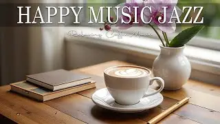 Happy Jazz ☕ Upbeat Your Moods with Sweet Coffee Jazz & Relaxing Bossa Nova Piano Music