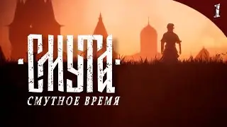 СМУТА ➤ Прохождение - Часть 1: СМУТНОЕ ВРЕМЯ