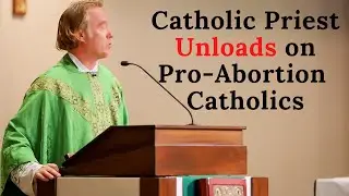 Catholic Priest Unloads on Pro-Abortion Catholics