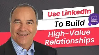 How To Use LinkedIn To Build High-Value Relationships