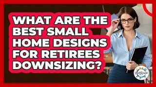 What Are The Best Small Home Designs For Retirees Downsizing? - Get Retirement Help