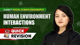 Class 7 Geography | Chapter-wise Quick Revision | Human Environment Interactions Chapter 6