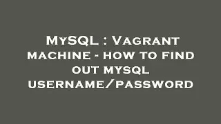 MySQL : Vagrant machine - how to find out mysql username/password