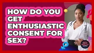 How Do You Get Enthusiastic Consent For Sex? - Sex Health Expert