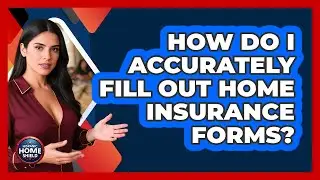 How Do I Accurately Fill Out Home Insurance Forms?