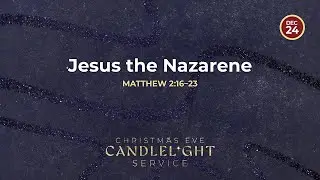 Jesus the Nazarene | Christmas Eve Candlelight Service |&nbsp;December 24, 2025