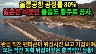 울릉공항 공정률 80%.. 일본은 비웃던 울릉도 활주로 공사, 완공 직전 펜타곤이 위성사진 보고 기겁하며 모든 작전 계획 뒤집어엎은 충격적인 상황!