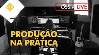 Ossia Live #6 - Produ&ccedil;&atilde;o na pr&aacute;tica!