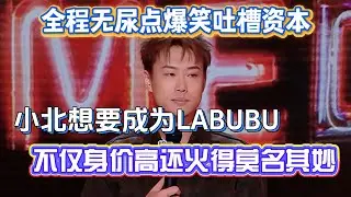 全程无尿点爆笑吐槽资本！小北直言想要成为LABUBU，不仅身价高还火得莫名其妙！#小北 #脱口秀#喜剧脱口秀#搞笑段子#综艺#搞笑#现场搞笑#现场脱口秀#单口喜剧
