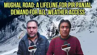 Mughal Road: A Lifeline For Pir Panjal - Demand For All-Weather Access