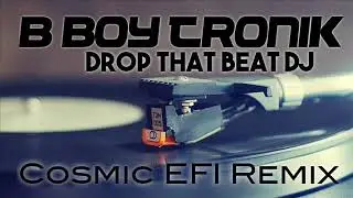 B-Boy -Tronik - Drop That Beat DJ (Cosmic EFI Remix)