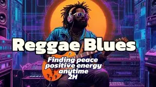 2-Hour Reggae Blues: Finding peace & positive energy anytime 
