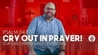 Cry Out in Prayer! | Psalm 34:17 | Our Daily Bread Video Devotional