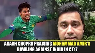 Akash Chopra Praise Mohammad Amir In Champions Trophy 2017 India v Pakistan Final