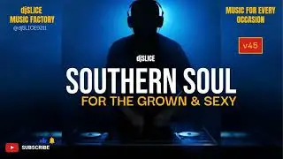 Southern Soul For The Grown and Sexy v45 (djSLICE)