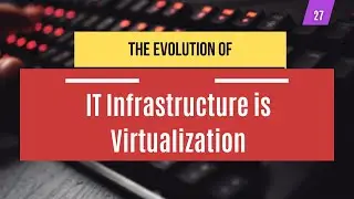 27 | The Evolution of IT Infrastructure is Virtualization | Systems Administration