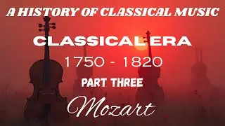 A HISTORY OF CLASSICAL MUSIC...CLASSICAL ERA...1750 - 1820...Part Three...Mozart.